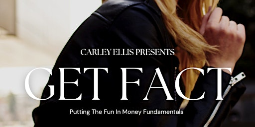 Carley Ellis presents Get Fact - Putting the Fun in Money Fundamentals