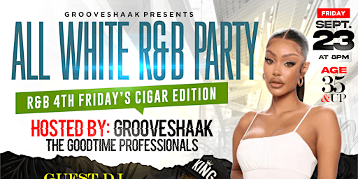 GROOVESHAAK'S R&B 4TH FRIDAY'S/ ALL WHITE PARTY/ CIGAR EDITION/ 8PM/ 35&up