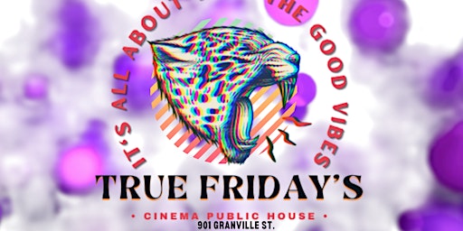 TRUE FRIDAY's at Cinema Public House (901 Granville st) WEEKLY