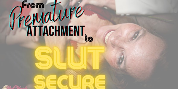 From Premature Attachment to Slut Secure