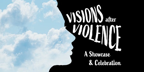 Visions After Violence: A Showcase and Celebration