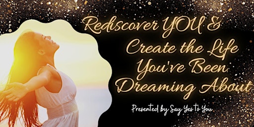 Rediscover YOU & Create the Life You've Been Dreaming About