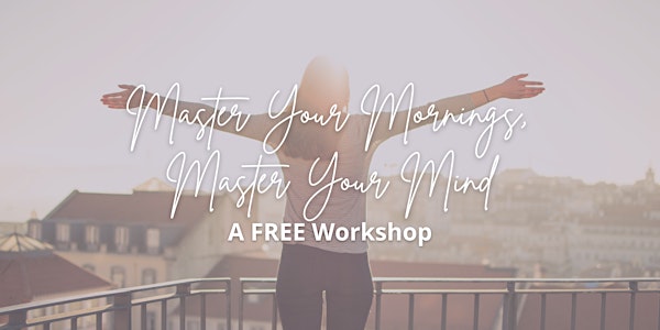 Master Your Mornings, Master Your Mind: A FREE Workshop