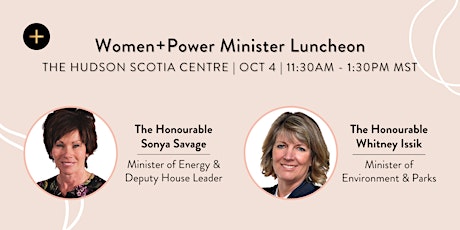 Women+Power Luncheon With Minister Sonya Savage & Minister Whitney Issik