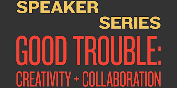 "Good Trouble: Creativity and Collaboration"