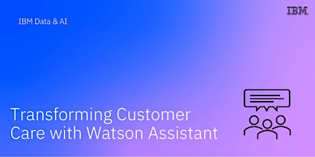 Transforming Customer Care with Watson Assistant