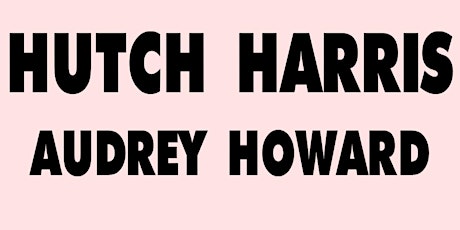 HUTCH HARRIS + AUDREY HOWARD + TBA