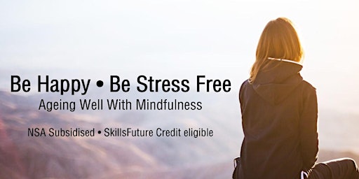 Be Happy, Be Stress Free: Ageing Well With Mindfulness - NSA + SkillsFuture primary image