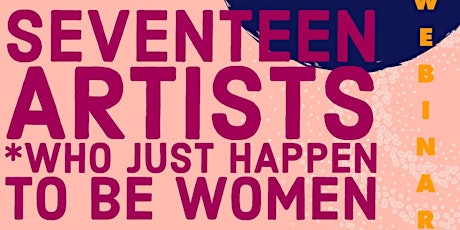 SEVENTEEN ARTISTS (WHO JUST HAPPEN TO BE WOMEN) - Webinar 3