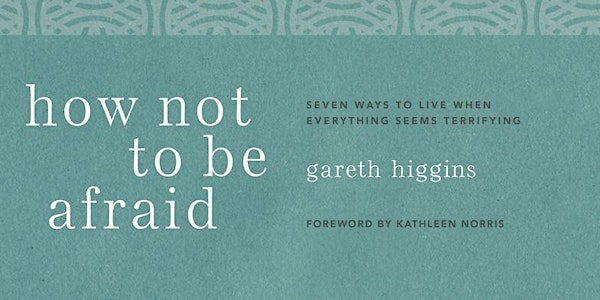 How Not to be Afraid - with Gareth Higgins