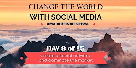 Change the world with Social Media: Create a social network and dominate the market #MarketingFestival DAY 8 primary image