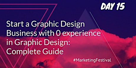 Start a Graphic Design Business with 0 experience in Graphic Design. Complete Guide #MarketingFestival DAY 15 primary image