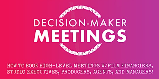 DECISION-MAKER MEETINGS: How To Connect w/Producers, Financiers, & Agents!