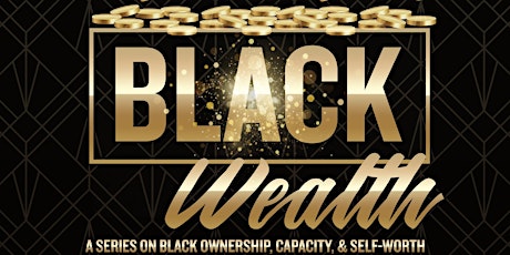 Black Wealth:  A Series on Black Ownership, Capacity, and Self-Worth