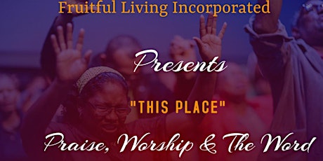Fruitful Living Presents  "This Place"   Praise, Worship & The Word