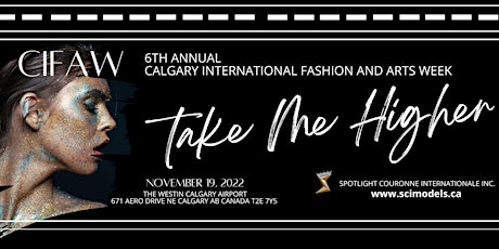 6th Annual Calgary International Fashion & Arts Week 2022  "TAKE ME HIGHER"