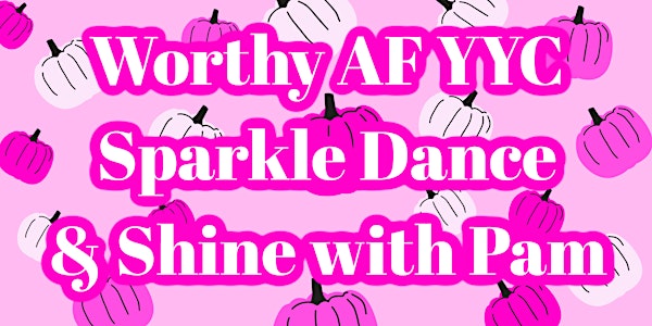 Worthy AF YYC Sparkle, Dance and Shine!