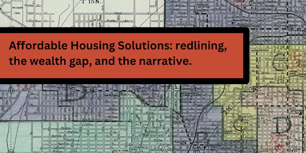 Affordable Housing Solutions: redlining, the wealth gap, and the narrative.