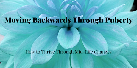 Moving Backwards Through Puberty - How To Thrive Through Mid-Life Changes