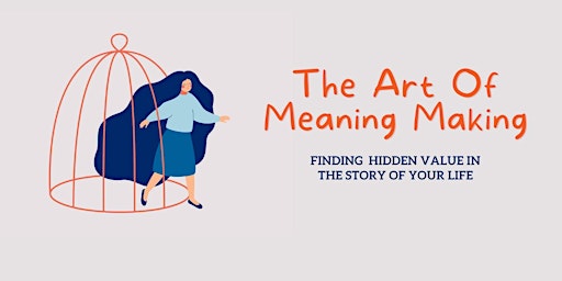 The Art Of Meaning Making - Finding Hidden Value In The Story Of Your Life