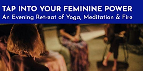 Tap Into Your Feminine Power: An Evening Retreat of Yoga, Meditation & Fire
