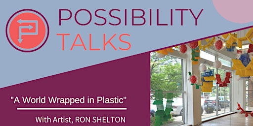Possibility Talk:  "A World Wrapped in Plastic"  with artist,  RON SHELTON