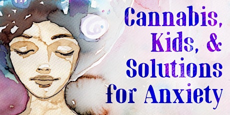 "Cannabis, Kids & Solutions for Anxiety"