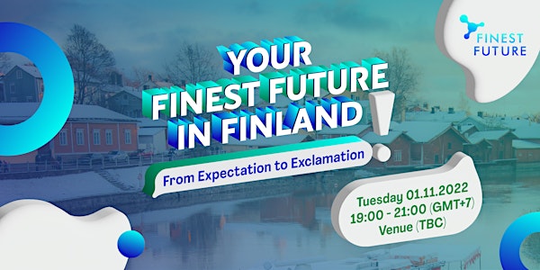 Your Finest Future in Finland - "From Expectation to Exclamation"