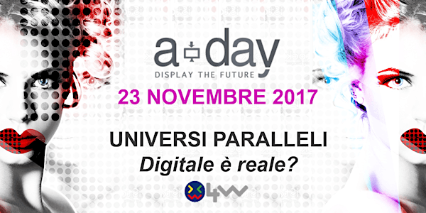 A-Day 2017: UNIVERSI PARALLELI, DIGITALE E' REALE?
