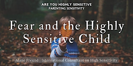 AYHS Parenting Sensitivity: Fear and the Highly Sensitive Child