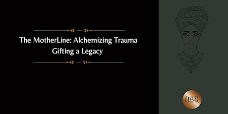 The MotherLine: Alchemizing Trauma, Gifting A Legacy