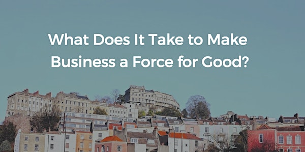 What Does It Take to Make Business a Force for Good?