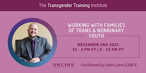 Working w/ Families of Trans& Non-Binary Youth 12/2/22 12-3PM ET| 9-12PM PT