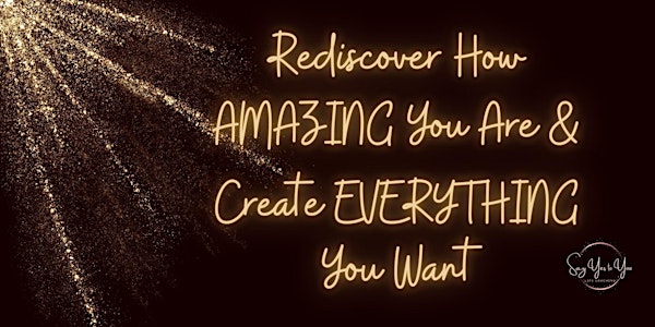 Rediscover How AMAZING You Are & Create EVERYTHING You Want!