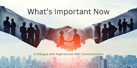 What’s Important Now – A Dialogue with Experienced IABC Communicators