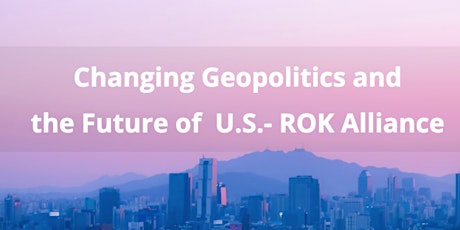 Changing Geopolitics and the Future of U.S.- ROK Alliance