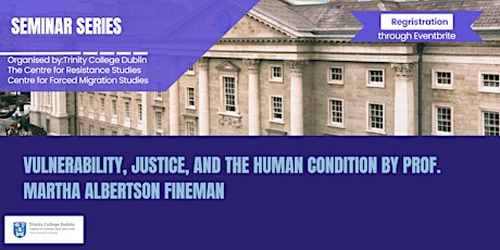 Vulnerability, Justice, and the Human Condition by Prof. Martha A. Fineman