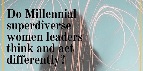 Do Millennial superdiverse women leaders think and act differently? primary image