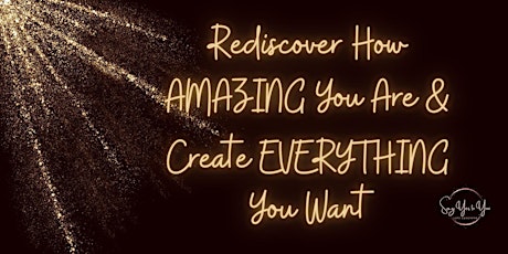 Rediscover How AMAZING You Are & Create EVERYTHING You Want