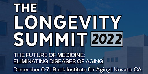 Longevity Summit 2022- Dec 6-7 Buck Institute Novato, CA