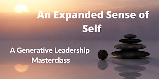 An Expanded Sense of Self: A Generative Leadership Masterclass