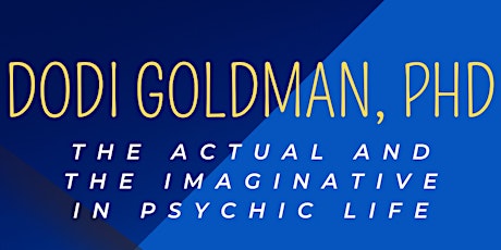 Dodi Goldman, PhD: The Actual and the Imaginative in Psychic Life