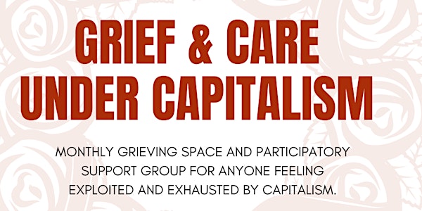 Grief and Care Under Capitalism ( 3rd Wednesday)