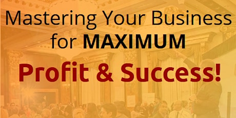 Mastering Your Business for MAXIMUM Profit & Success primary image