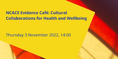 NCACE Evidence Café: Cultural Collaborations for Health and Wellbeing
