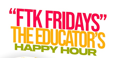“FTK FRIDAYS” The Educator’s Happy Hour