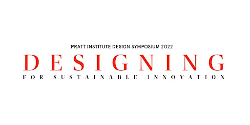 Pratt Design Symposium 2022: Designing for Sustainable Innovation