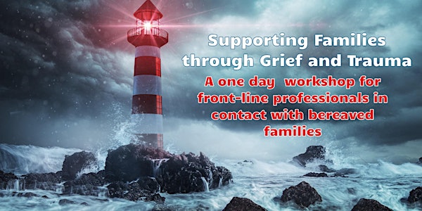 Supporting bereaved families through grief, loss  and trauma 1 day Workshop