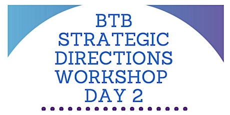 BtB Strategic Directions Workshop Day Two  primary image