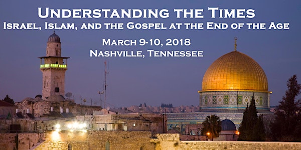 Understanding the Times Nashville: Israel, Islam, and the Gospel at the End of the Age